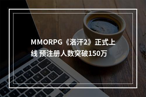 MMORPG《洛汗2》正式上线 预注册人数突破150万