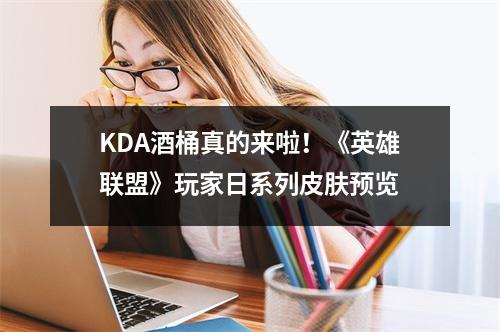 KDA酒桶真的来啦！《英雄联盟》玩家日系列皮肤预览