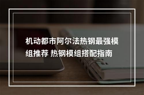 机动都市阿尔法热钢最强模组推荐 热钢模组搭配指南