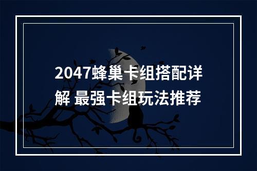 2047蜂巢卡组搭配详解 最强卡组玩法推荐