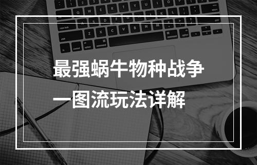 最强蜗牛物种战争一图流玩法详解