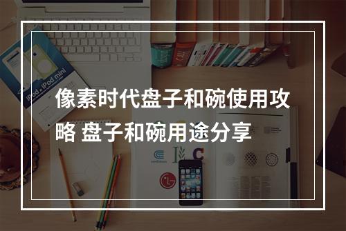 像素时代盘子和碗使用攻略 盘子和碗用途分享