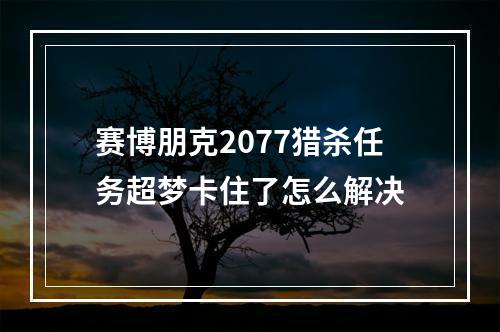 赛博朋克2077猎杀任务超梦卡住了怎么解决