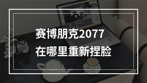 赛博朋克2077在哪里重新捏脸