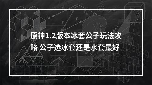 原神1.2版本冰套公子玩法攻略 公子选冰套还是水套最好