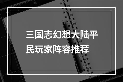 三国志幻想大陆平民玩家阵容推荐