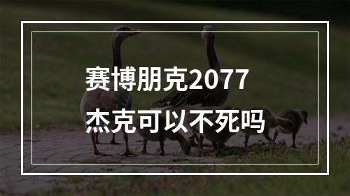 赛博朋克2077杰克可以不死吗