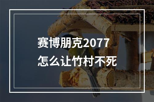 赛博朋克2077怎么让竹村不死