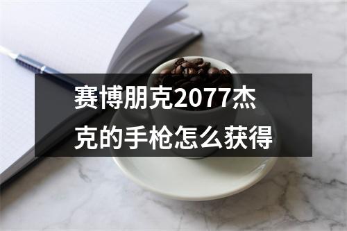 赛博朋克2077杰克的手枪怎么获得