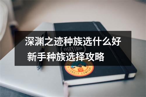 深渊之迹种族选什么好 新手种族选择攻略