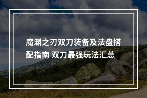 魔渊之刃双刀装备及法盘搭配指南 双刀最强玩法汇总