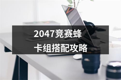 2047竞赛蜂卡组搭配攻略