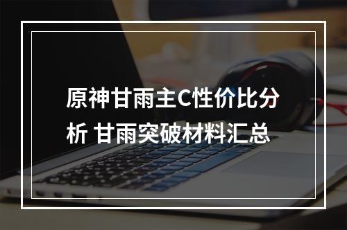 原神甘雨主C性价比分析 甘雨突破材料汇总