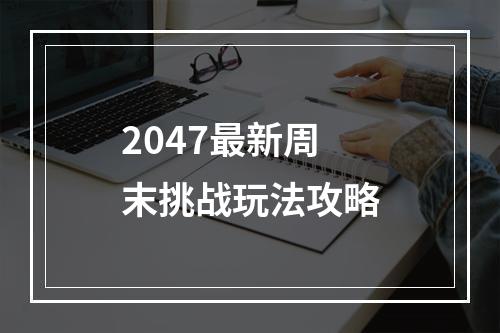 2047最新周末挑战玩法攻略