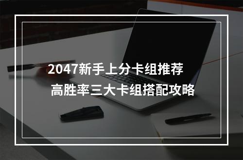 2047新手上分卡组推荐 高胜率三大卡组搭配攻略