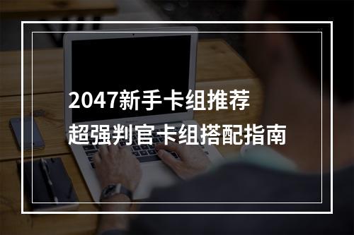 2047新手卡组推荐 超强判官卡组搭配指南