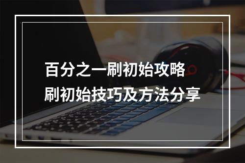 百分之一刷初始攻略 刷初始技巧及方法分享