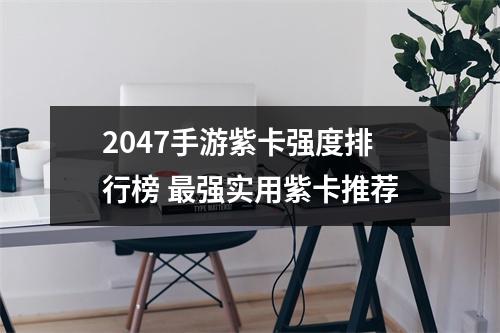 2047手游紫卡强度排行榜 最强实用紫卡推荐