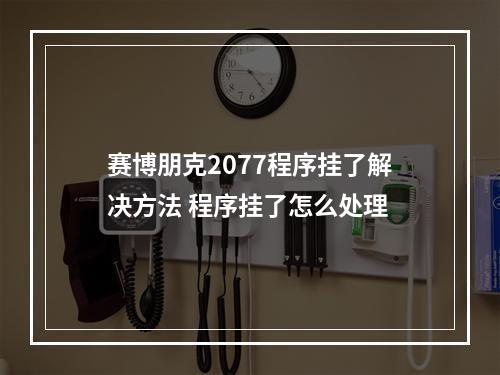 赛博朋克2077程序挂了解决方法 程序挂了怎么处理