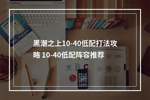 黑潮之上10-40低配打法攻略 10-40低配阵容推荐