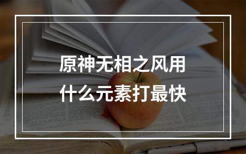 原神无相之风用什么元素打最快