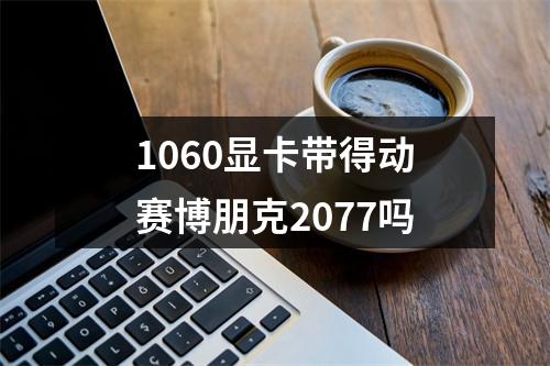 1060显卡带得动赛博朋克2077吗