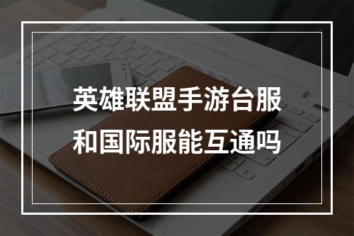 英雄联盟手游台服和国际服能互通吗