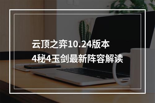 云顶之弈10.24版本4秘4玉剑最新阵容解读