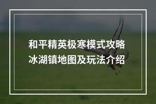 和平精英极寒模式攻略 冰湖镇地图及玩法介绍