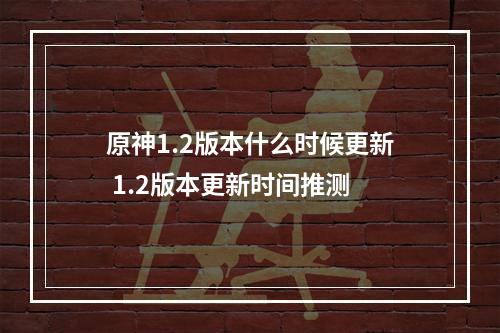 原神1.2版本什么时候更新 1.2版本更新时间推测