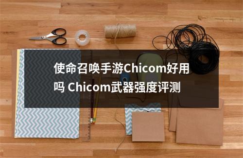 使命召唤手游Chicom好用吗 Chicom武器强度评测