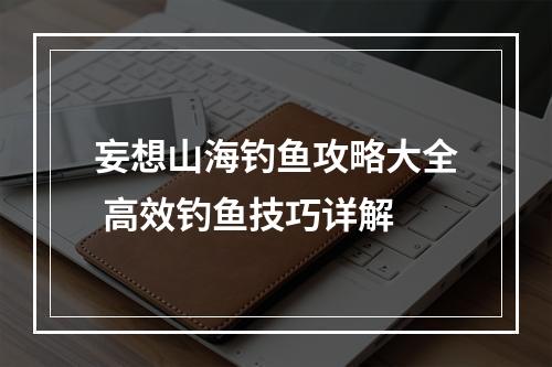 妄想山海钓鱼攻略大全 高效钓鱼技巧详解