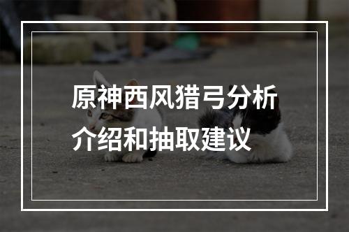 原神西风猎弓分析介绍和抽取建议