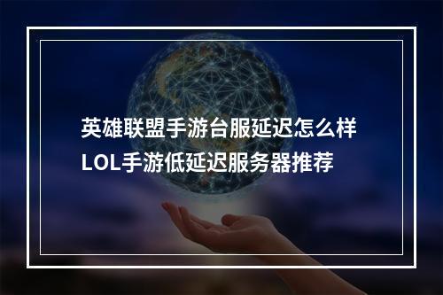 英雄联盟手游台服延迟怎么样 LOL手游低延迟服务器推荐