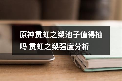 原神贯虹之槊池子值得抽吗 贯虹之槊强度分析