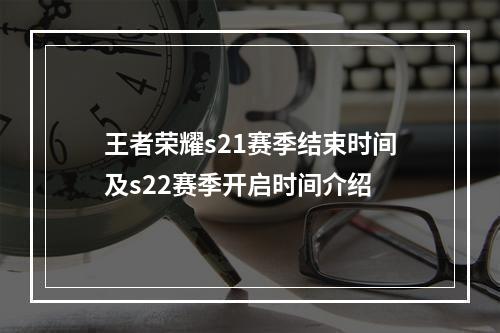 王者荣耀s21赛季结束时间及s22赛季开启时间介绍