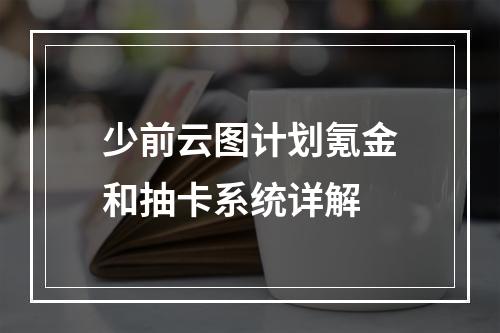 少前云图计划氪金和抽卡系统详解