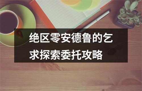 绝区零安德鲁的乞求探索委托攻略