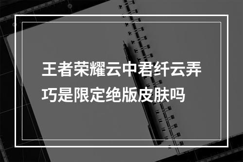 王者荣耀云中君纤云弄巧是限定绝版皮肤吗