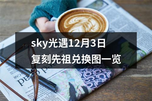 sky光遇12月3日复刻先祖兑换图一览