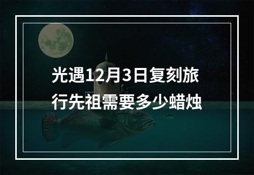 光遇12月3日复刻旅行先祖需要多少蜡烛