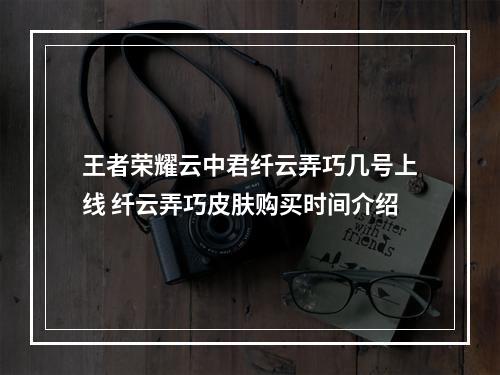 王者荣耀云中君纤云弄巧几号上线 纤云弄巧皮肤购买时间介绍