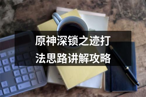 原神深锁之迹打法思路讲解攻略