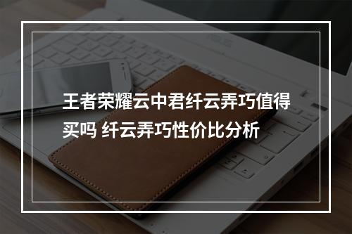 王者荣耀云中君纤云弄巧值得买吗 纤云弄巧性价比分析