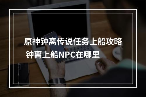 原神钟离传说任务上船攻略 钟离上船NPC在哪里