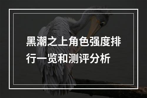 黑潮之上角色强度排行一览和测评分析