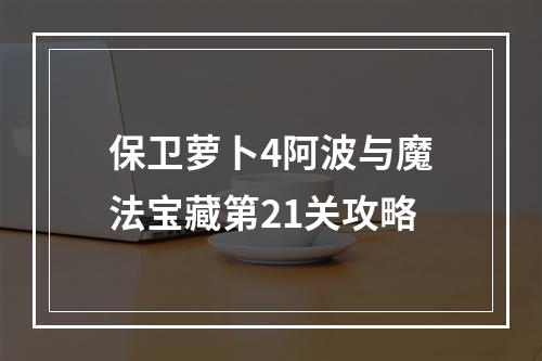 保卫萝卜4阿波与魔法宝藏第21关攻略