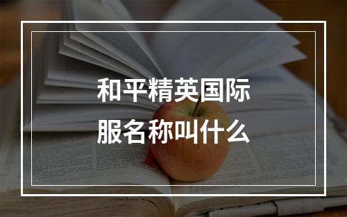 和平精英国际服名称叫什么