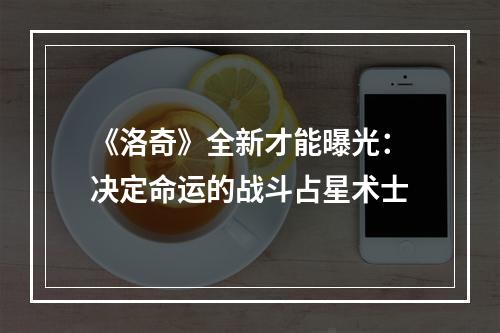 《洛奇》全新才能曝光：决定命运的战斗占星术士