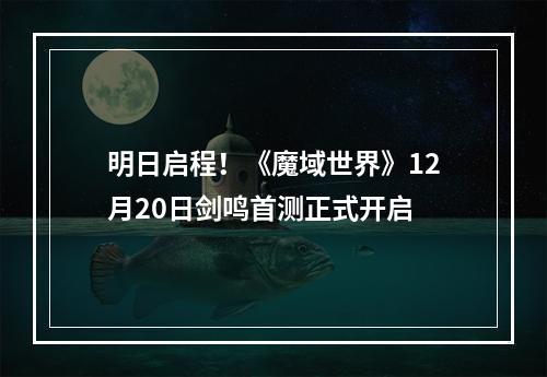 明日启程！《魔域世界》12月20日剑鸣首测正式开启